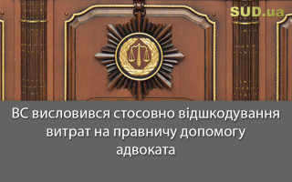 ВС висловився стосовно відшкодування витрат на правничу допомогу адвоката