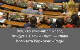 Все, кто закончил 9 класс, пойдут в 10-тый класс, - глава Комитета Верховной Рады