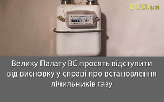 Велику Палату ВС просять відступити від висновку у справі про встановлення лічильників газу