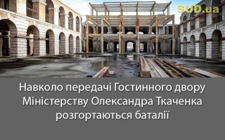 Навколо передачі Гостинного двору Міністерству Олександра Ткаченка розгортаються баталії
