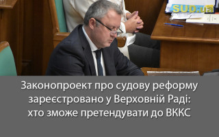 Законопроект про судову реформу зареєстровано у Верховній Раді: хто зможе претендувати до ВККС