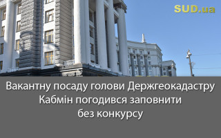 Вакантну посаду голови Держгеокадастру Кабмін погодився заповнити без конкурсу