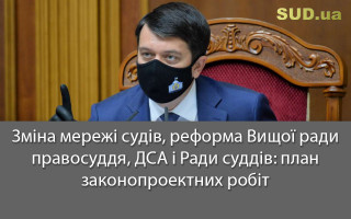 Зміна мережі судів, реформа Вищої ради правосуддя, ДСА і Ради суддів: план законопроектних робіт