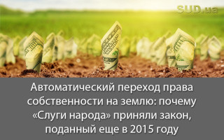Автоматический переход права собственности на землю: почему «Слуги народа» приняли закон, поданный еще в 2015 году
