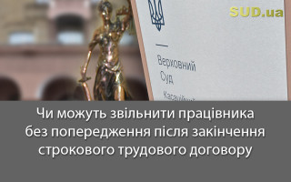 Чи можуть звільнити працівника без попередження після закінчення строкового трудового договору
