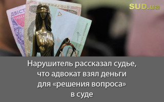 Нарушитель рассказал судье, что адвокат взял деньги для «решения вопроса» в суде