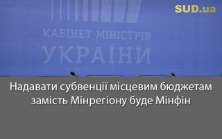 Надавати субвенції місцевим бюджетам замість Мінрегіону буде Мінфін