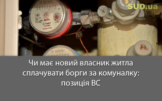 Чи має новий власник житла сплачувати борги за комуналку: позиція ВС