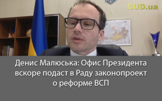 Денис Малюська: Офис Президента вскоре подаст в Раду законопроект о реформе ВСП