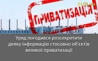 Уряд погодився розсекретити деяку інформацію стосовно об’єктів великої приватизації