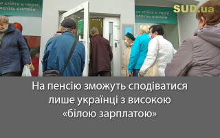 На пенсію зможуть сподіватися лише українці з високою «білою зарплатою»