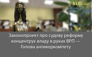 Законопроект про судову реформу концентрує владу в руках ВРП — Голова антикоркомітету