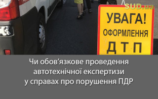 Чи обов’язкове проведення автотехнічної експертизи у справах про порушення ПДР