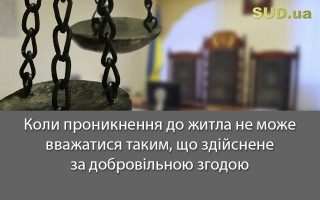 Коли проникнення до житла не може вважатися таким, що здійснене за добровільною згодою