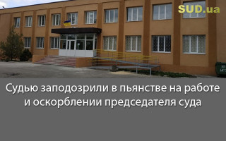 Судью заподозрили в пьянстве на работе и оскорблении председателя суда