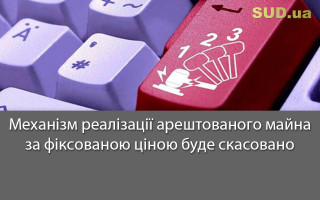 Механізм реалізації арештованого майна за фіксованою ціною буде скасовано