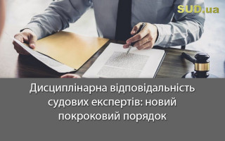 Дисциплінарна відповідальність судових експертів: новий покроковий порядок