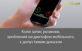Коли запис розмови, зроблений на диктофон мобільного, є допустимим доказом