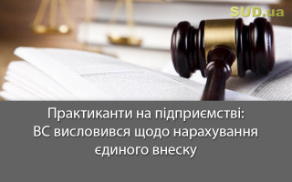 Практиканти на підприємстві: ВС висловився щодо нарахування єдиного внеску