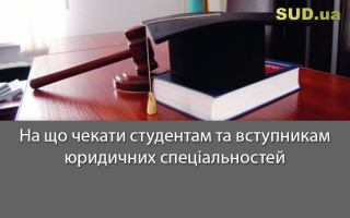 На що чекати студентам та вступникам юридичних спеціальностей