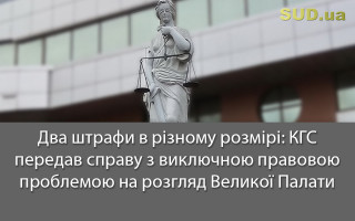 Два штрафи в різному розмірі: КГС передав справу з виключною правовою проблемою на розгляд Великої Палати