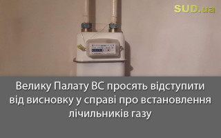 Велику Палату ВС просять відступити від висновку у справі про встановлення лічильників газу