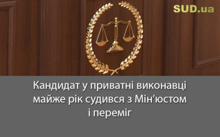 Кандидат у приватні виконавці майже рік судився з Мін’юстом і переміг