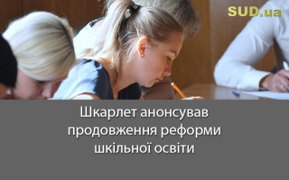 Шкарлет анонсував продовження реформи шкільної освіти