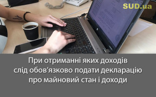 При отриманні яких доходів слід обов’язково подати декларацію про майновий стан і доходи