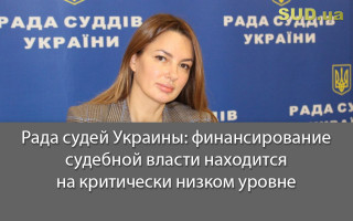 Рада судей Украины: финансирование судебной власти находится на критически низком уровне