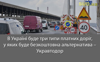 В Україні буде три типи платних доріг, у яких буде безкоштовна альтернатива – Укравтодор