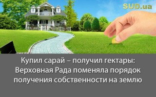 Купил сарай – получил гектары: Верховная Рада поменяла порядок получения собственности на землю