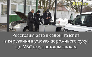 Реєстрація авто в салоні та іспит із керування в умовах дорожнього руху: що МВС готує автовласникам