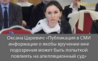 Оксана Царевич: «Публикация в СМИ информации о якобы вручении мне подозрения может быть попыткой повлиять на апелляционный суд»
