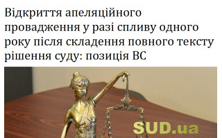 Відкриття апеляційного провадження у разі спливу одного року після складення повного тексту рішення суду: позиція ВС