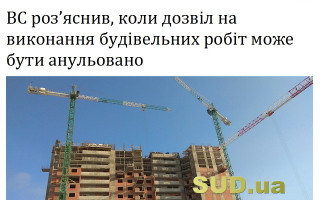 ВС роз’яснив, коли дозвіл на виконання будівельних робіт може бути анульовано