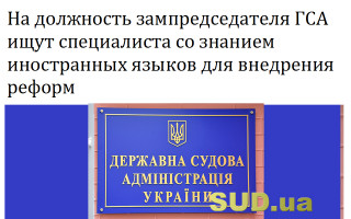 На должность зампредседателя ГСА ищут специалиста со знанием иностранных языков для внедрения реформ