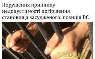 Порушення принципу недопустимості погіршення становища засудженого: позиція ВС