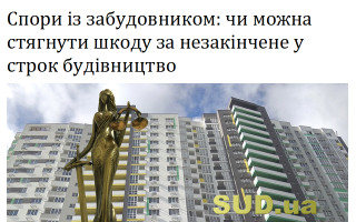 Спори із забудовником: чи можна стягнути шкоду за незакінчене у строк будівництво