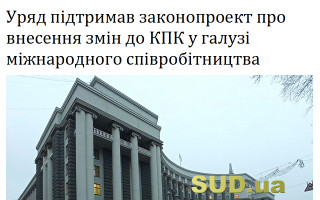Уряд підтримав законопроект про внесення змін до КПК у галузі міжнародного співробітництва