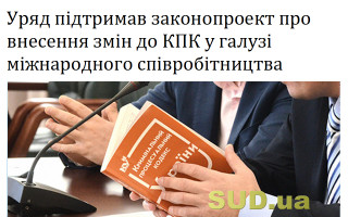 Уряд підтримав законопроект про внесення змін до КПК у галузі міжнародного співробітництва