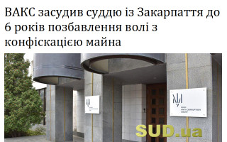 ВАКС засудив суддю із Закарпаття до 6 років позбавлення волі з конфіскацією майна