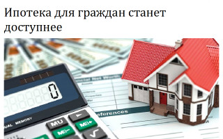 Ипотека для граждан станет доступнее