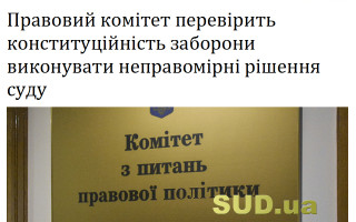 Правовий комітет перевірить конституційність заборони виконувати неправомірні рішення суду