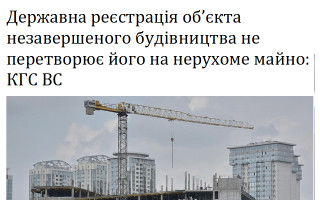 Державна реєстрація об’єкта незавершеного будівництва не перетворює його на нерухоме майно: КГС ВС