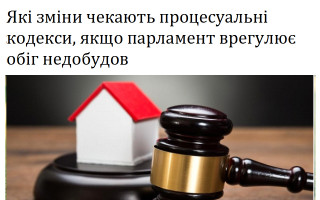 Які зміни чекають процесуальні кодекси, якщо парламент врегулює обіг недобудов