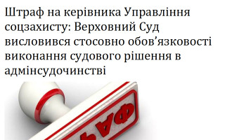 Штраф на керівника Управління соцзахисту: Верховний Суд висловився стосовно обов’язковості виконання судового рішення в адмінсудочинстві