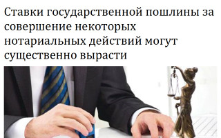 Ставки государственной пошлины за совершение некоторых нотариальных действий могут существенно вырасти