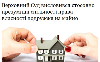 Верховний Суд висловився стосовно презумпції спільності права власності подружжя на майно