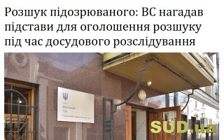 Розшук підозрюваного: ВС нагадав підстави для оголошення розшуку під час досудового розслідування